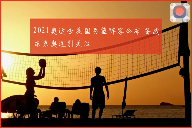 2021奥运会美国男篮阵容公布 备战东京奥运引关注