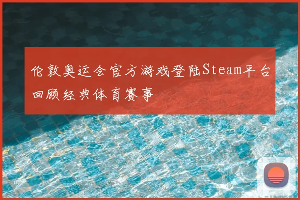 伦敦奥运会官方游戏登陆Steam平台回顾经典体育赛事