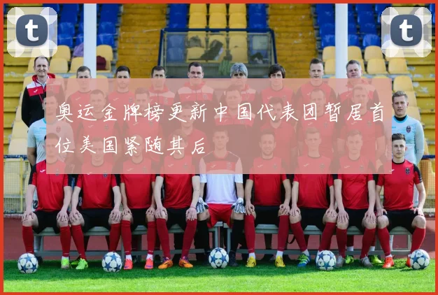 奥运金牌榜更新中国代表团暂居首位美国紧随其后