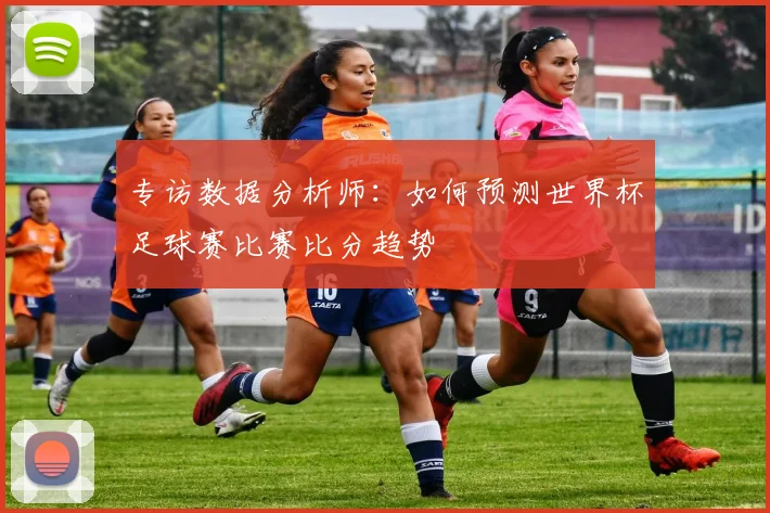 专访数据分析师：如何预测世界杯足球赛比赛比分趋势