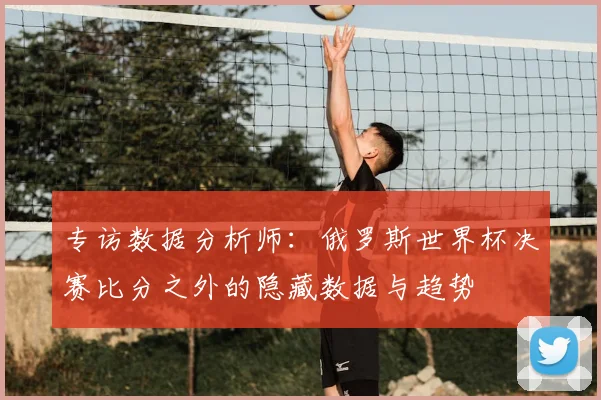 专访数据分析师:俄罗斯世界杯决赛比分之外的隐藏数据与趋势