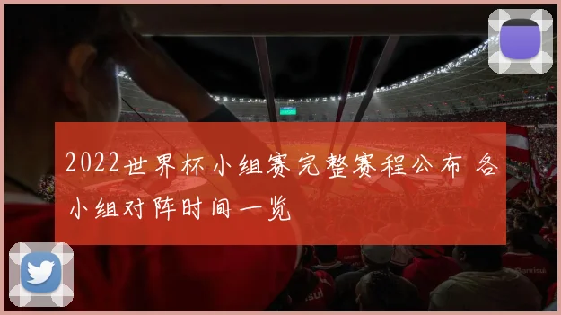 2022世界杯小组赛完整赛程公布 各小组对阵时间一览