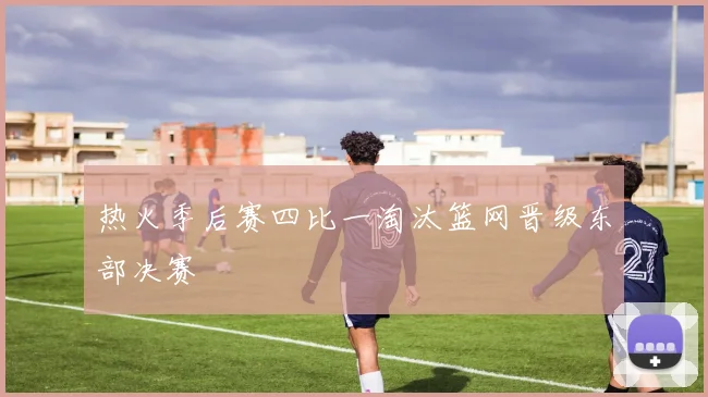 热火季后赛四比一淘汰篮网晋级东部决赛