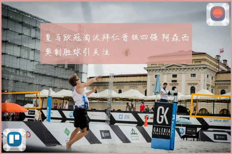 皇马欧冠淘汰拜仁晋级四强 阿森西奥制胜球引关注