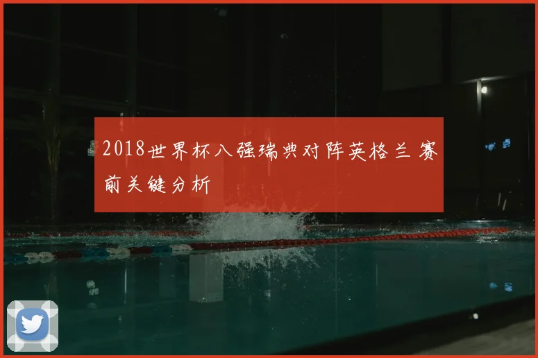 2018世界杯八强瑞典对阵英格兰 赛前关键分析
