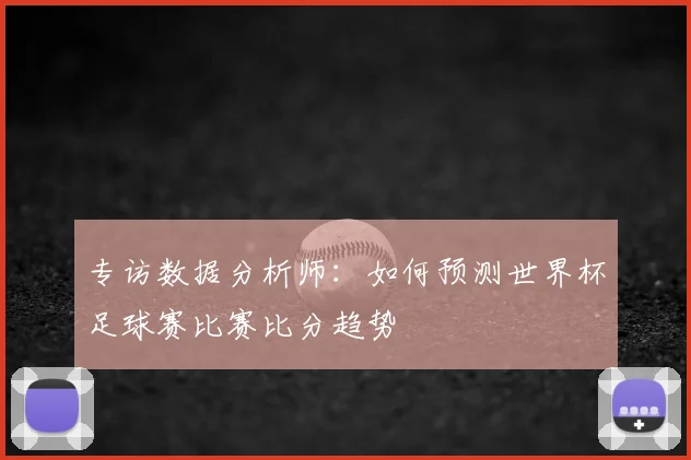 专访数据分析师:如何预测世界杯足球赛比赛比分趋势