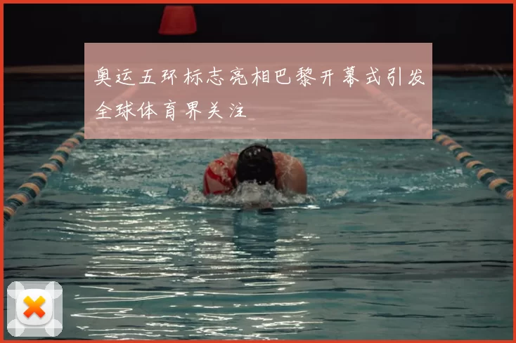 奥运五环标志亮相巴黎开幕式引发全球体育界关注