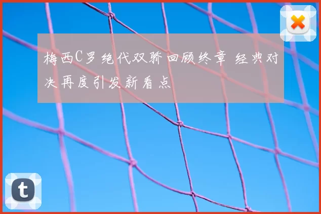梅西C罗绝代双骄回顾终章 经典对决再度引发新看点