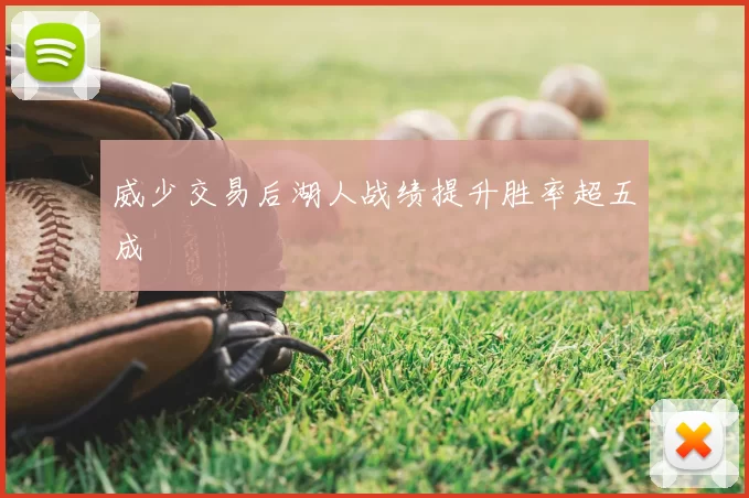 威少交易后湖人战绩提升胜率超五成