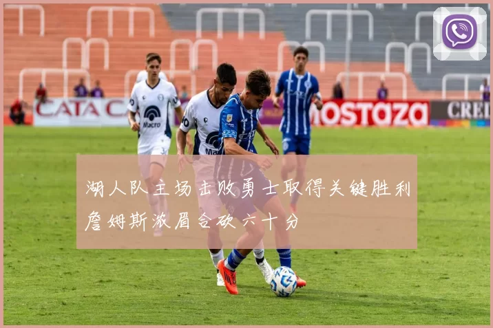 湖人队主场击败勇士取得关键胜利詹姆斯浓眉合砍六十分