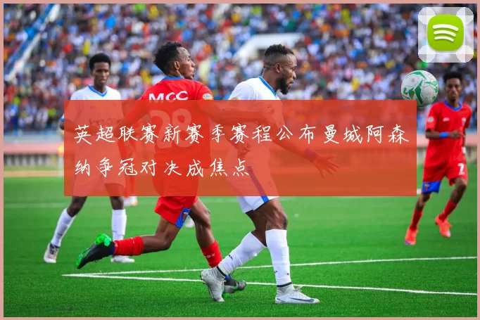 英超联赛新赛季赛程公布曼城阿森纳争冠对决成焦点