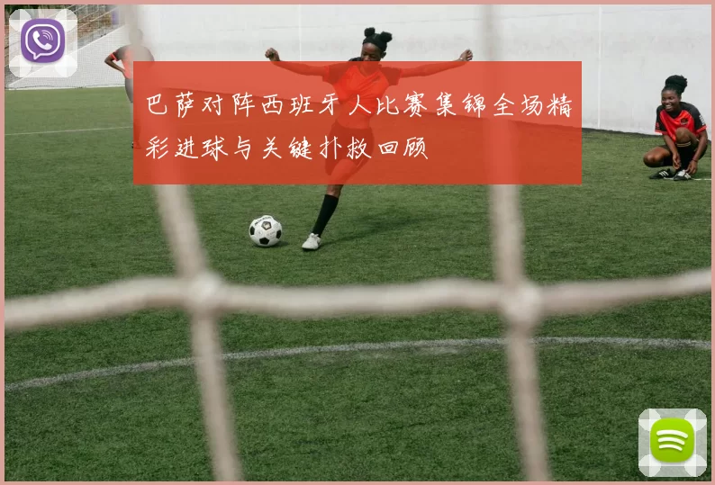 巴萨对阵西班牙人比赛集锦全场精彩进球与关键扑救回顾