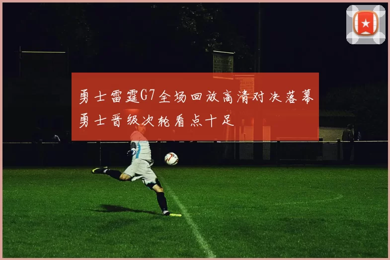 勇士雷霆G7全场回放高清对决落幕勇士晋级次轮看点十足