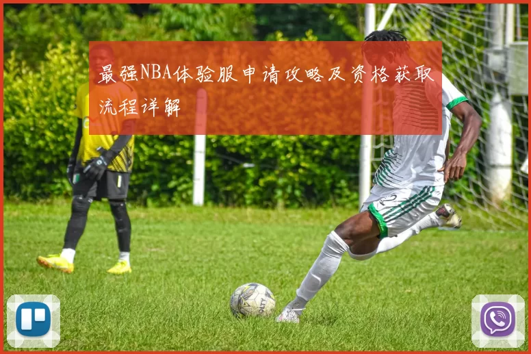 最强NBA体验服申请攻略及资格获取流程详解