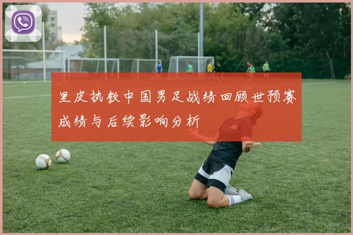 里皮执教中国男足战绩回顾世预赛成绩与后续影响分析