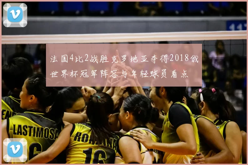 法国4比2战胜克罗地亚夺得2018俄世界杯冠军阵容与年轻球员看点