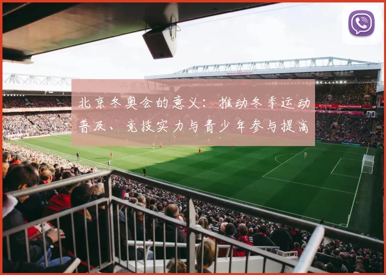 北京冬奥会的意义：推动冬季运动普及、竞技实力与青少年参与提高