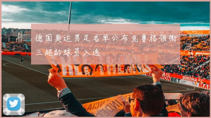 德国奥运男足名单公布克鲁格领衔三超龄球员入选