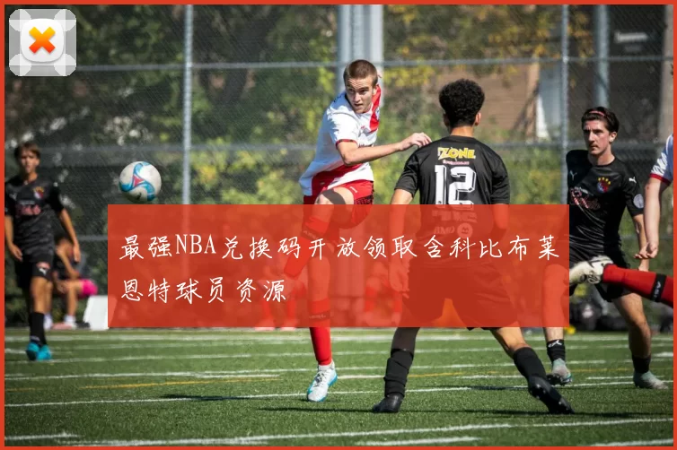 最强NBA兑换码开放领取含科比布莱恩特球员资源