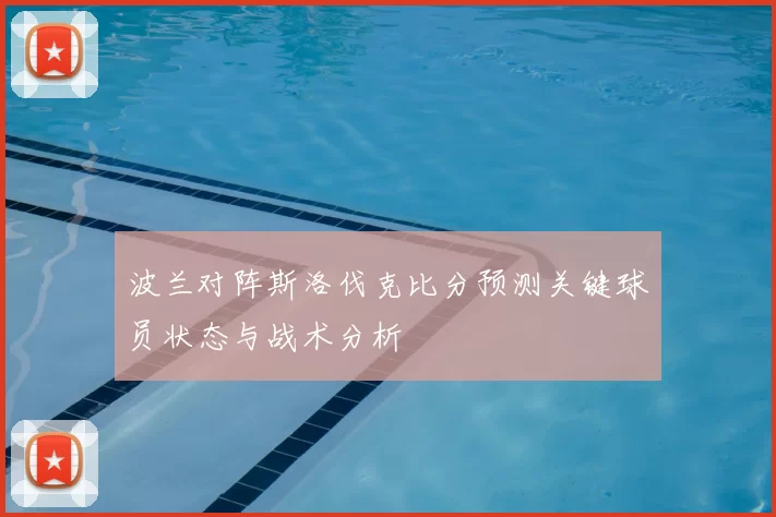 波兰对阵斯洛伐克比分预测关键球员状态与战术分析