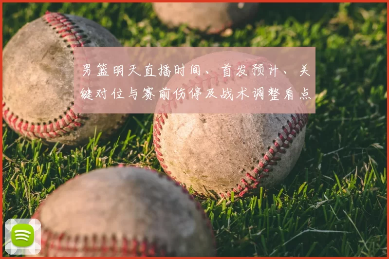 男篮明天直播时间、首发预计、关键对位与赛前伤停及战术调整看点