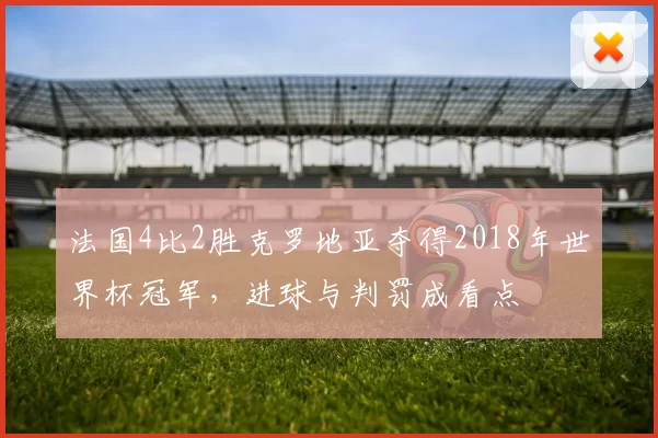 法国4比2胜克罗地亚夺得2018年世界杯冠军，进球与判罚成看点