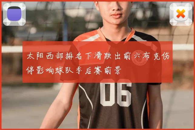 太阳西部排名下滑跌出前六布克伤停影响球队季后赛前景